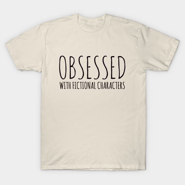 obsessed with fictional characters T-Shirt by FandomizedRose